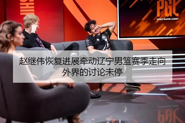赵继伟恢复进展牵动辽宁男篮赛季走向 外界的讨论未停